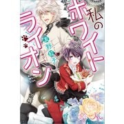 【期間限定価格 2025年7月14日まで】私のホワイトライオン（一迅社） [電子書籍]