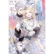 「君とは結婚しない」と言った白騎士様が、なぜか聖女ではなく私に求婚してくる件（一迅社） [電子書籍]