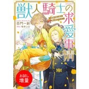 【期間限定閲覧 試し読み増量版 2025年7月14日まで】獣人騎士の求愛事情 一角獣の騎士様は、獣な紳士でした・・・【特典SS付】（一迅社） [電子書籍]