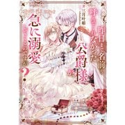 【期間限定閲覧 無料お試し版 2025年7月28日まで】昨日まで名前も呼んでくれなかった公爵様が、急に溺愛してくるのですが？【電子書籍限定書き下ろしSS付き】（TOブックス） [電子書籍]