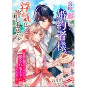 前略、麗しの婚約者様。浮気は許しません～証拠を押さえるつもりが愛されモードに突入しました～（コサエルワーク） [電子書籍]