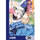 私を殺したワンコ系騎士様が、ヤンデレにジョブチェンジして今日も命を狙ってくる【分冊版】 26（KADOKAWA） [電子書籍]