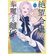 【期間限定閲覧 無料お試し版 2025年7月17日まで】絶望令嬢の華麗なる離婚～幼馴染の大公閣下の溺愛が止まらないのです～（1）（白泉社） [電子書籍]