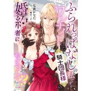 ふられっぱなしの私ですが、ワンナイトした騎士団長様の婚約者になりまして？（宙出版） [電子書籍]