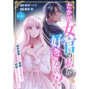 たかが女官の私が好きなの！？ 婚約破棄された姫様を差し置いて、結婚なんてできません！4（秋水社ORIGINAL） [電子書籍]