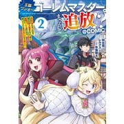 王都ワンオペゴーレムマスター。まさかの追放！?～自由の身になったので弟子の美人勇者たちと一緒に最強ゴーレム作ります。戻ってこいと言われてももう知らん！～＠COMIC 第2巻（TOブックス） [電子書籍]