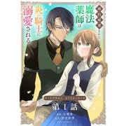 【期間限定閲覧 無料お試し版 2025年7月30日まで】婚約破棄された魔法薬師は炎の騎士に溺愛される～ただ幸せに、なりたかった～【単話】 1（小学館） [電子書籍]