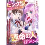 ピンク髪の転生ヒロインは、運命の人を探さない 乙女ゲームの正ヒロインの座から逃げたけど、ブリザードの貴公子様の溺愛からは逃げられない！（リブリオン） [電子書籍]