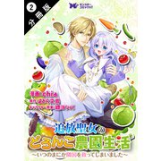 【期間限定閲覧 無料お試し版 2025年8月3日まで】追放聖女のどろんこ農園生活～いつのまにか隣国を救ってしまいました～（コミック） 分冊版 ： 2（双葉社） [電子書籍]