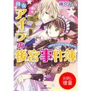 【期間限定閲覧 試し読み増量版 2025年7月31日まで】侍女アイラの後宮事件簿 身代わり皇女は波瀾万丈！？（一迅社） [電子書籍]