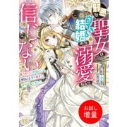 【期間限定閲覧 試し読み増量版 2025年7月31日まで】邪悪な聖女は白すぎる結婚のち溺愛なんて信じない 愛されたいと叫んだら、無関心王子が甘々にキャラ変しました【特典SS付】（一迅社） [電子書籍]