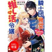 【期間限定閲覧 試し読み増量版 2025年7月31日まで】騎士団食堂の推し活令嬢 最推し騎士団長の神対応が甘すぎます【特典SS付】（一迅社） [電子書籍]
