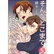 そんなとこまで食べないで（分冊版） 【第5話】（海王社） [電子書籍]