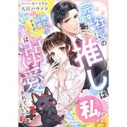 完璧社長の推しは私！？嫌われ秘書ですが、実は溺愛されているようです（天海社） [電子書籍]