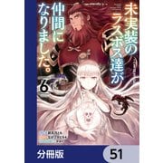 未実装のラスボス達が仲間になりました。 【分冊版】 51（KADOKAWA） [電子書籍]