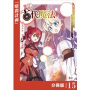 俺だけ使える古代魔法～基礎すら使えないと追放された俺の魔法は、実は1万年前に失われた伝説魔法でした～【分冊版】（ノヴァコミックス）15（一二三書房） [電子書籍]