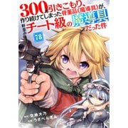300年引きこもり、作り続けてしまった骨董品《魔導具》が、軒並みチート級の魔導具だった件（78）（ライブコミックス） [電子書籍]