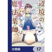 辺境の魔法薬師 ～自由気ままな異世界ものづくり日記～【分冊版】 17（KADOKAWA） [電子書籍]