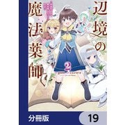 辺境の魔法薬師 ～自由気ままな異世界ものづくり日記～【分冊版】 19（KADOKAWA） [電子書籍]