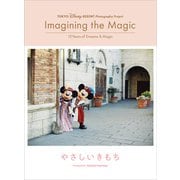 東京ディズニーリゾート・フォトグラフィープロジェクト イマジニング・ザ・マジック "10イヤーズ・オブ・ドリームス＆マジック" やさしいきもち（講談社） [電子書籍]