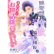 無愛想な冷徹騎士団長は、身分違いのお世話係を娶りたくてたまらない（くるみ舎） [電子書籍]