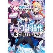 【期間限定価格 2025年8月17日まで】おい、外れスキルだと思われていた《チートコード操作》が化け物すぎるんだが。 ： 1（双葉社） [電子書籍]
