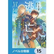 聖女のおまけは逃亡したけど違った？ でももう冒険者なんで！【ノベル分冊版】 15（KADOKAWA） [電子書籍]