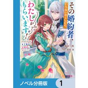 その婚約者、いらないのでしたらわたしがもらいます！【ノベル分冊版】 1（KADOKAWA） [電子書籍]