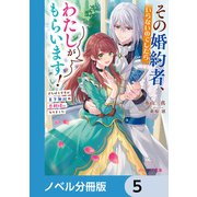 その婚約者、いらないのでしたらわたしがもらいます！【ノベル分冊版】 5（KADOKAWA） [電子書籍]