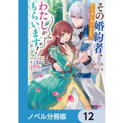 その婚約者、いらないのでしたらわたしがもらいます！【ノベル分冊版】 12（KADOKAWA） [電子書籍]