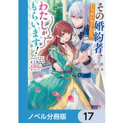 その婚約者、いらないのでしたらわたしがもらいます！【ノベル分冊版】 17（KADOKAWA） [電子書籍]