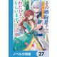 その婚約者、いらないのでしたらわたしがもらいます！【ノベル分冊版】 27（KADOKAWA） [電子書籍]