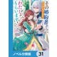 その婚約者、いらないのでしたらわたしがもらいます！【ノベル分冊版】 31（KADOKAWA） [電子書籍]
