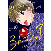 北くんがかわいすぎて手に余るので、3人でシェアすることにしました。 ： 10（双葉社） [電子書籍]