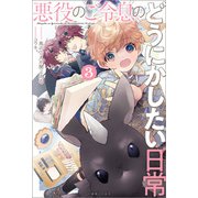 【期間限定価格 2025年8月17日まで】悪役のご令息のどうにかしたい日常： 3【特典SS付】（一迅社） [電子書籍]