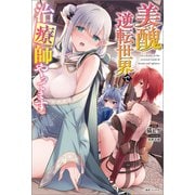 【期間限定価格 2025年8月17日まで】美醜逆転世界で治療師やってます【特典SS付】（一迅社） [電子書籍]
