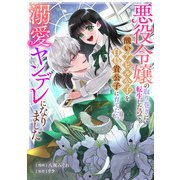 悪役令嬢の取り巻きに転生したので、醜いアヒル公子を白鳥貴公子に育てたら溺愛ヤンデレになりました（8）（一迅社） [電子書籍]