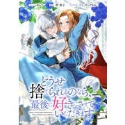 【期間限定閲覧 無料お試し版 2025年8月13日まで】どうせ捨てられるのなら、最後に好きにさせていただきます 【連載版】（5）（一迅社） [電子書籍]