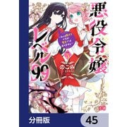 悪役令嬢レベル99 ～私は裏ボスですが魔王ではありません～【分冊版】 45（KADOKAWA） [電子書籍]