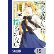 悪役令嬢たちは揺るがない【分冊版】 15（KADOKAWA） [電子書籍]