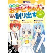 異世界のおチビちゃんは今日も何かを創り出す ～スキル【想像創造】で目指せ成り上がり！～（コミック） 分冊版 ： 11（双葉社） [電子書籍]