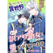 気づいたら、異世界トリップして周りから訳アリ幼女と勘違いされて愛されています【電子単行本版】 / 1（デジカタ編集部） [電子書籍]