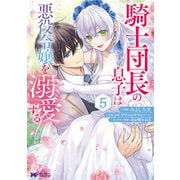 【期間限定価格 2025年8月15日まで】騎士団長の息子は悪役令嬢を溺愛する（コミック） ： 5（双葉社） [電子書籍]