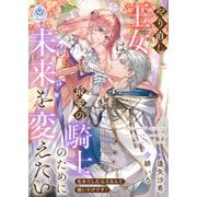 やり直し王女は最愛の騎士のために未来を変えたい～私を殺した元夫なんて願い下げです！～（パルプライド） [電子書籍]
