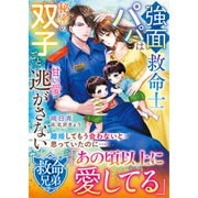 【救命兄弟シリーズ】強面救命士パパは秘密の双子ごと甘い愛で逃がさない【SS付き】（スターツ出版） [電子書籍]