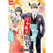 御曹司、ワケありの庶民をお気に召す。（36）（CLLENN） [電子書籍]