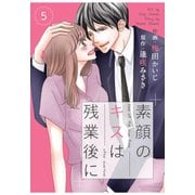 【期間限定閲覧 無料お試し版 2025年8月18日まで】comic Berry's素顔のキスは残業後に（分冊版）5話（スターツ出版） [電子書籍]
