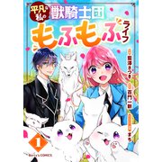 【期間限定閲覧 無料お試し版 2025年8月18日まで】平凡な私の獣騎士団もふもふライフ1巻（スターツ出版） [電子書籍]