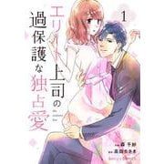 【期間限定閲覧 無料お試し版 2025年8月18日まで】エリート上司の過保護な独占愛 1巻（スターツ出版） [電子書籍]