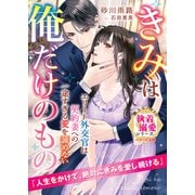 【期間限定閲覧 無料お試し版 2025年8月18日まで】エリート外交官は契約妻への一途すぎる愛を諦めない～きみは俺だけのもの～【極上スパダリの執着溺愛シリーズ】【電子限定SS付き】（スターツ出版） [電子書籍]